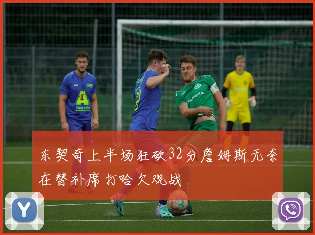 东契奇上半场狂砍32分詹姆斯无奈在替补席打哈欠观战