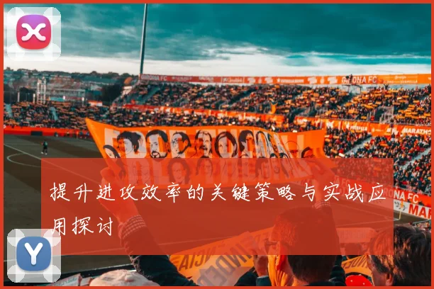 提升进攻效率的关键策略与实战应用探讨