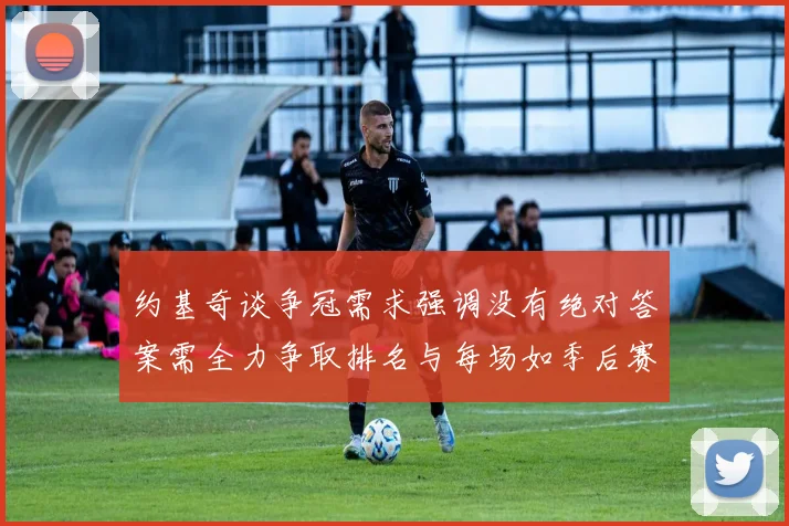 约基奇谈争冠需求强调没有绝对答案需全力争取排名与每场如季后赛般对待