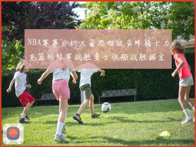 NBA赛事分析火箭恐难敌黄蜂骑士力克篮网绿军战胜勇士快船战胜掘金