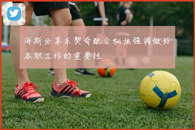 海斯分享东契奇配合秘诀强调做好本职工作的重要性