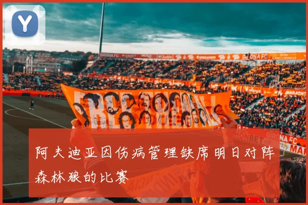 阿夫迪亚因伤病管理缺席明日对阵森林狼的比赛