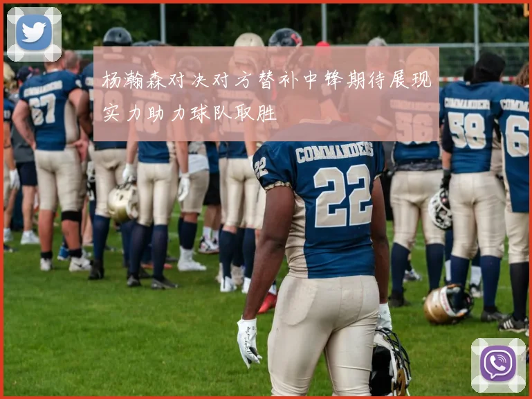 杨瀚森对决对方替补中锋期待展现实力助力球队取胜