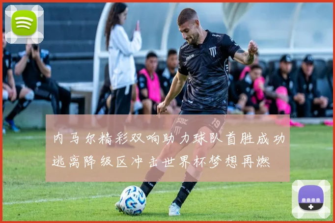 内马尔精彩双响助力球队首胜成功逃离降级区冲击世界杯梦想再燃