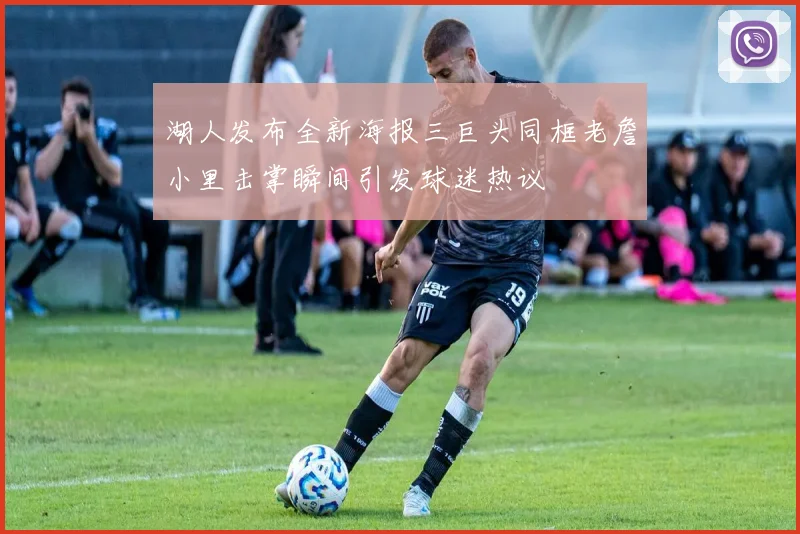 湖人发布全新海报三巨头同框老詹小里击掌瞬间引发球迷热议