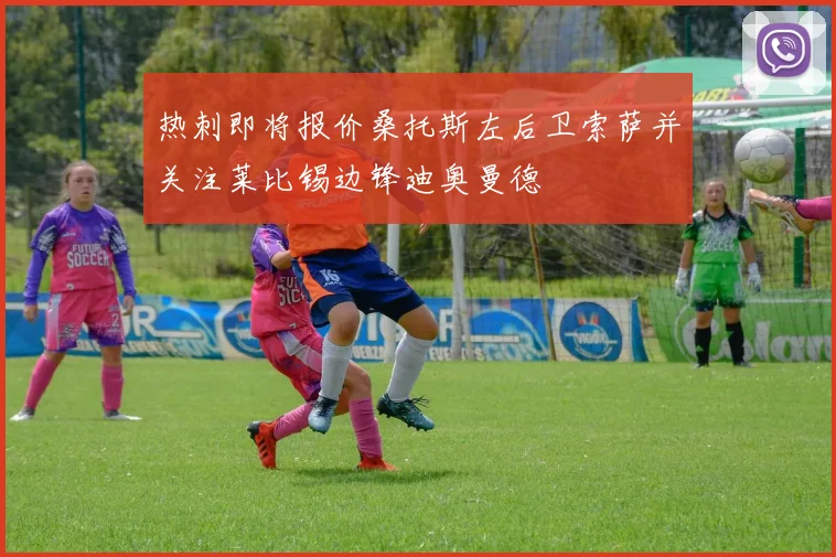 热刺即将报价桑托斯左后卫索萨并关注莱比锡边锋迪奥曼德