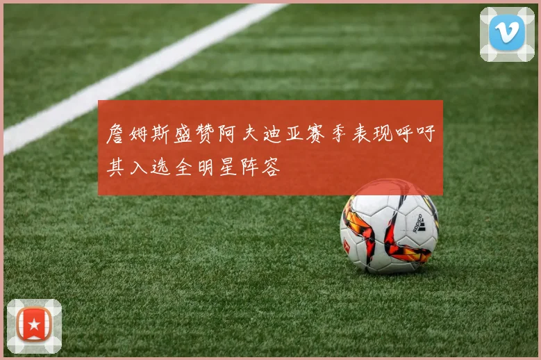詹姆斯盛赞阿夫迪亚赛季表现呼吁其入选全明星阵容