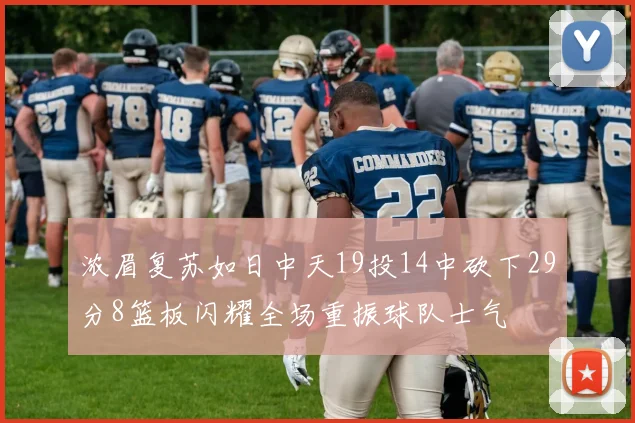浓眉复苏如日中天19投14中砍下29分8篮板闪耀全场重振球队士气
