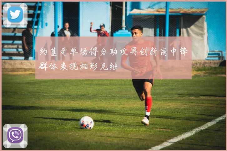 约基奇单场得分助攻再创新高中锋群体表现相形见绌
