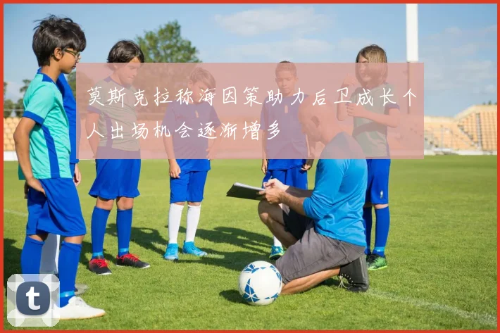莫斯克拉称海因策助力后卫成长个人出场机会逐渐增多
